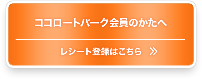 ココロートパーク会員のかたへ、レシート登録はこちら