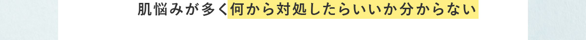 肌悩みが多く何から対処したらいいか分からない