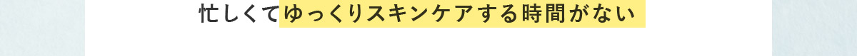 忙しくてゆっくりスキンケアする時間がない