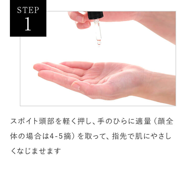 STEP1 スポイト頭部を軽く押し、手のひらに適量（顔全体の場合は4-5摘）を取って、指先で肌にやさしくなじませます