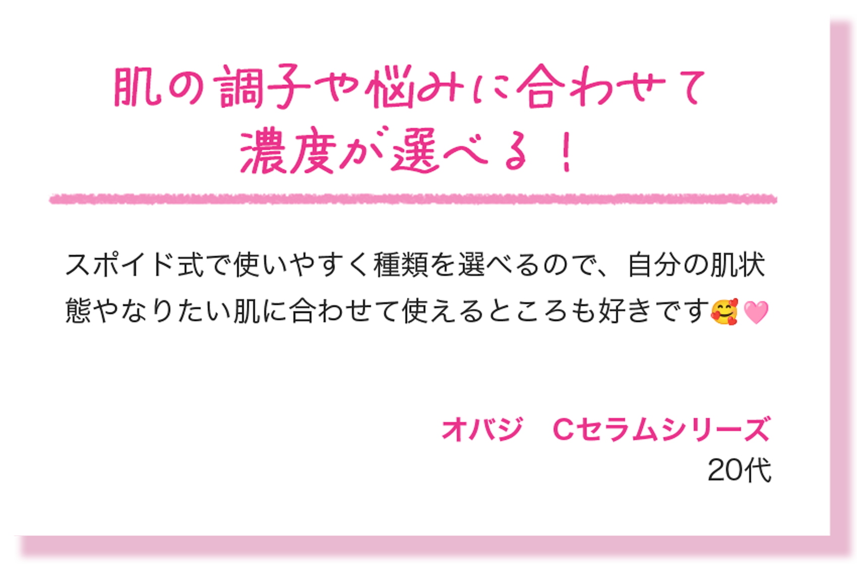 肌の調子や悩みに合わせて濃度が選べる！ スポイド式で使いやすく種類を選べるので、自分の肌状態やなりたい肌に合わせて使えるところも好きです🥰💗 オバジCセラムシリーズ 20代