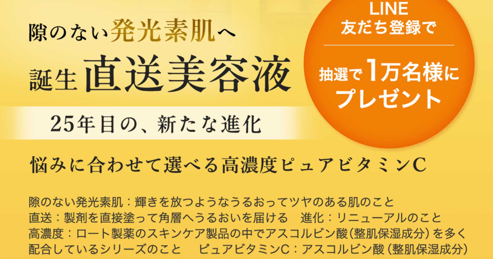 隙のない発光素肌へ　誕生　直送美容液　25年目の、新たな進化　悩みに合わせて選べる高濃度ピュアビタミンC
