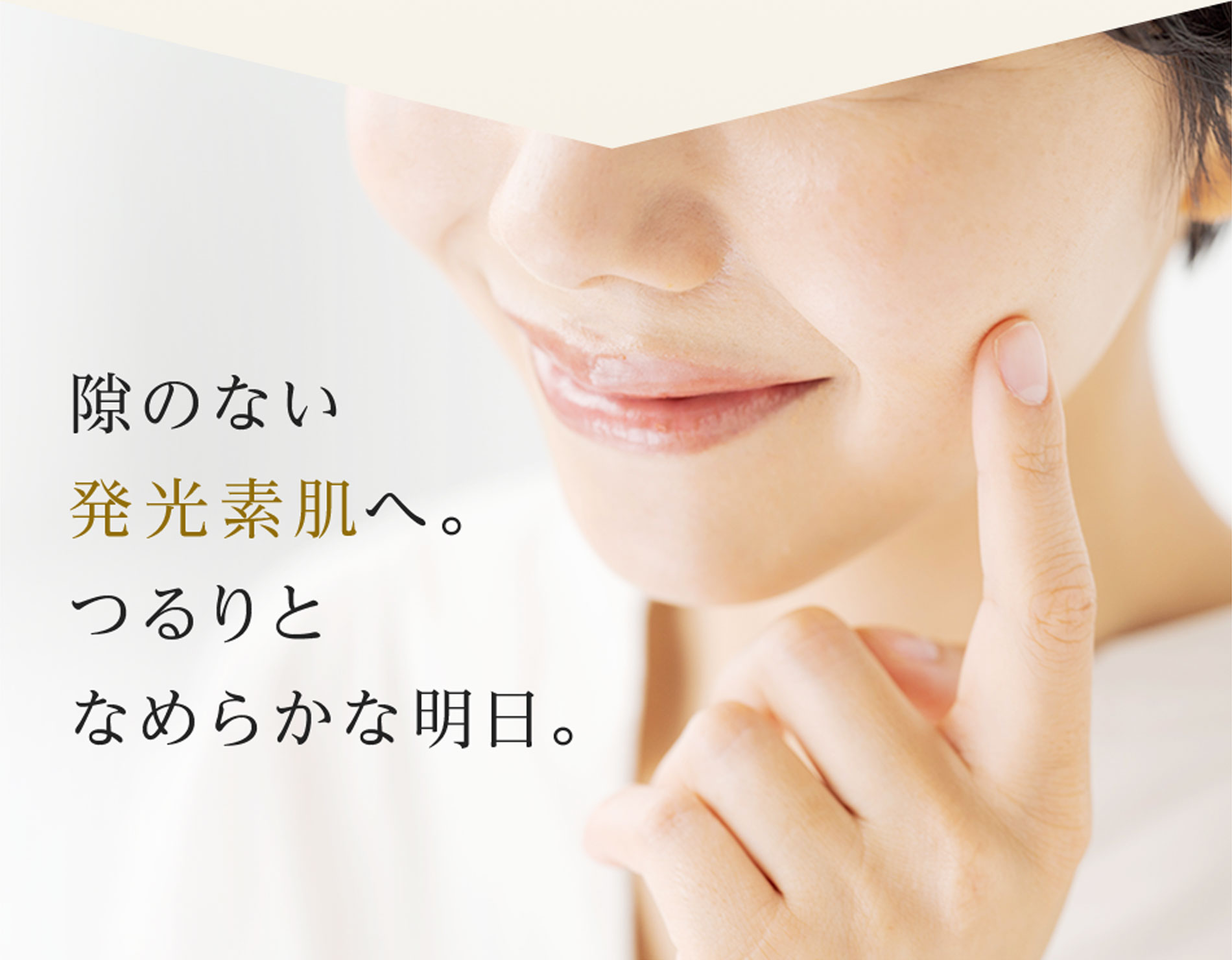 隙のない発光素肌へ。つるりとなめらかな明日。