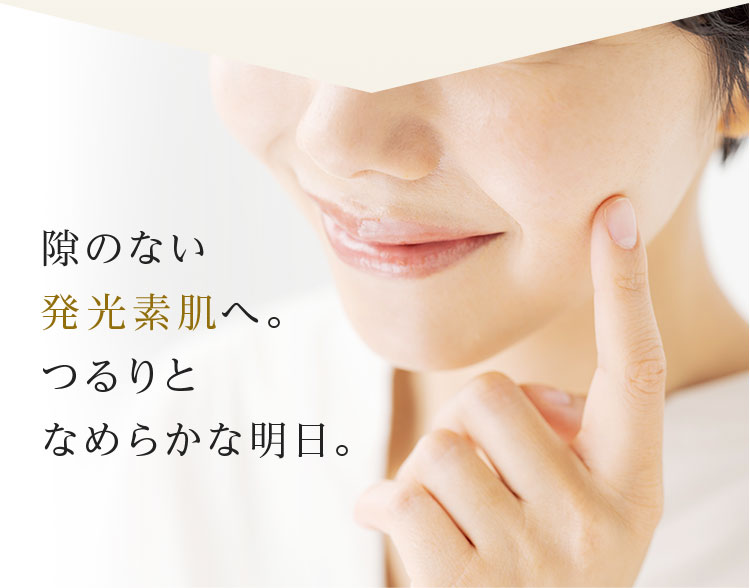 隙のない発光素肌へ。つるりとなめらかな明日。