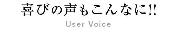 喜びの声もこんなに！！User Voice