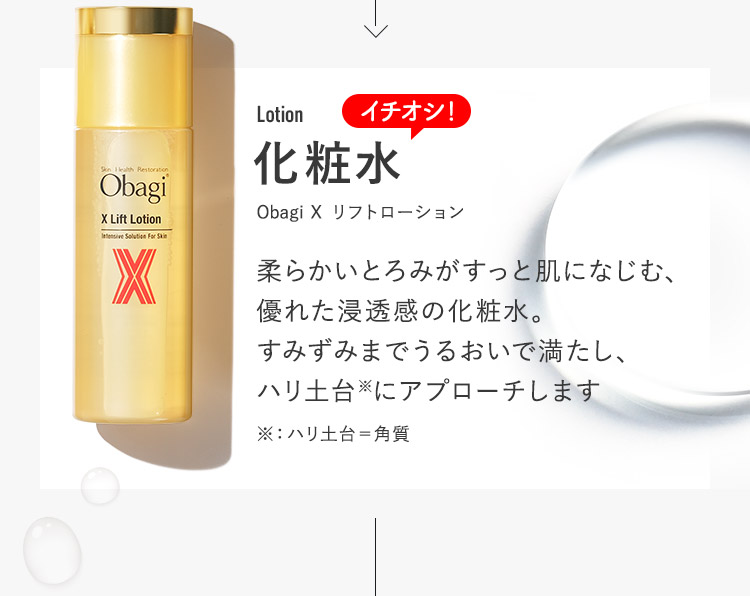 化粧水 Obagi X リフトローション 柔らかいとろみがすっと肌になじむ、優れた浸透感の化粧水。すみずみまでうるおいで満たし、ハリ土台※にアプローチします※：ハリ土台＝角質