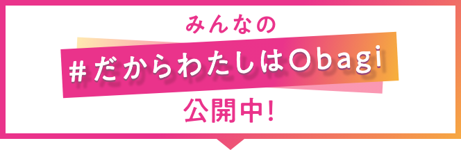 みんなの#だからわたしはObagi公開中!