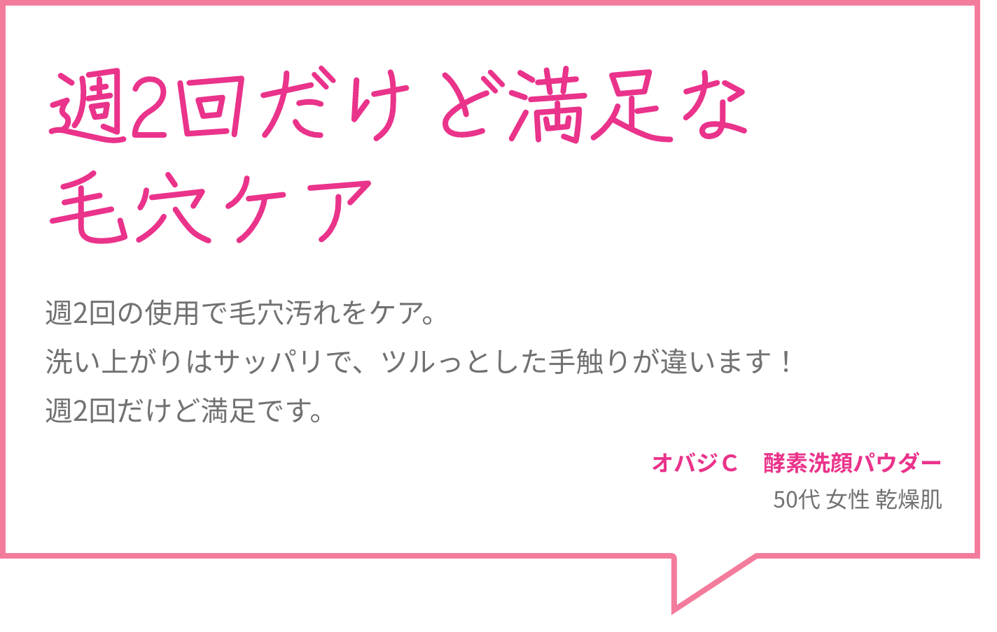 週2回だけど満足な毛穴ケア 週2回の使用で毛穴汚れをケア。洗い上がりはサッパリで、ツルっとした手触りが違います！週2回だけど満足です。 オバジＣ　酵素洗顔パウダー 50代 女性 乾燥肌
