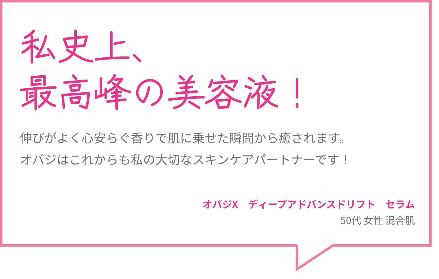 私史上、最高峰の美容液！ 伸びがよく心安らぐ香りで肌に乗せた瞬間から癒されます。オバジはこれからも私の大切なスキンケアパートナーです！ オバジX　ディープアドバンスドリフト　セラム 50代 女性 混合肌