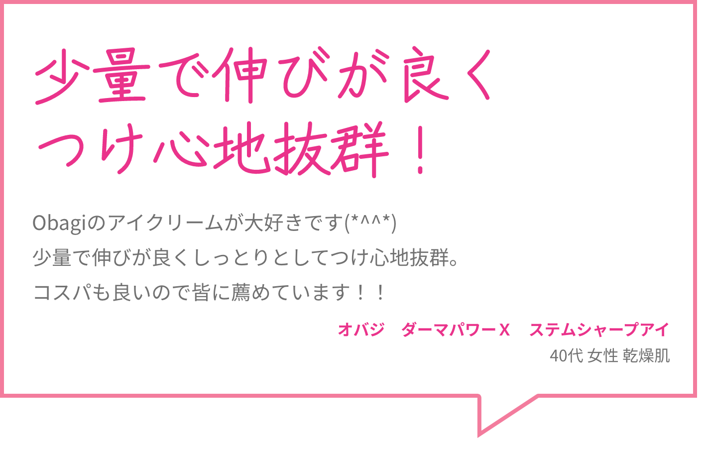 少量で伸びが良くつけ心地抜群！ Obagiのアイクリームが大好きです(*^^*)少量で伸びが良くしっとりとしてつけ心地抜群。コスパも良いので皆に薦めています！！ オバジ　ダーマパワーＸ　ステムシャープアイ 40代 女性 乾燥肌
