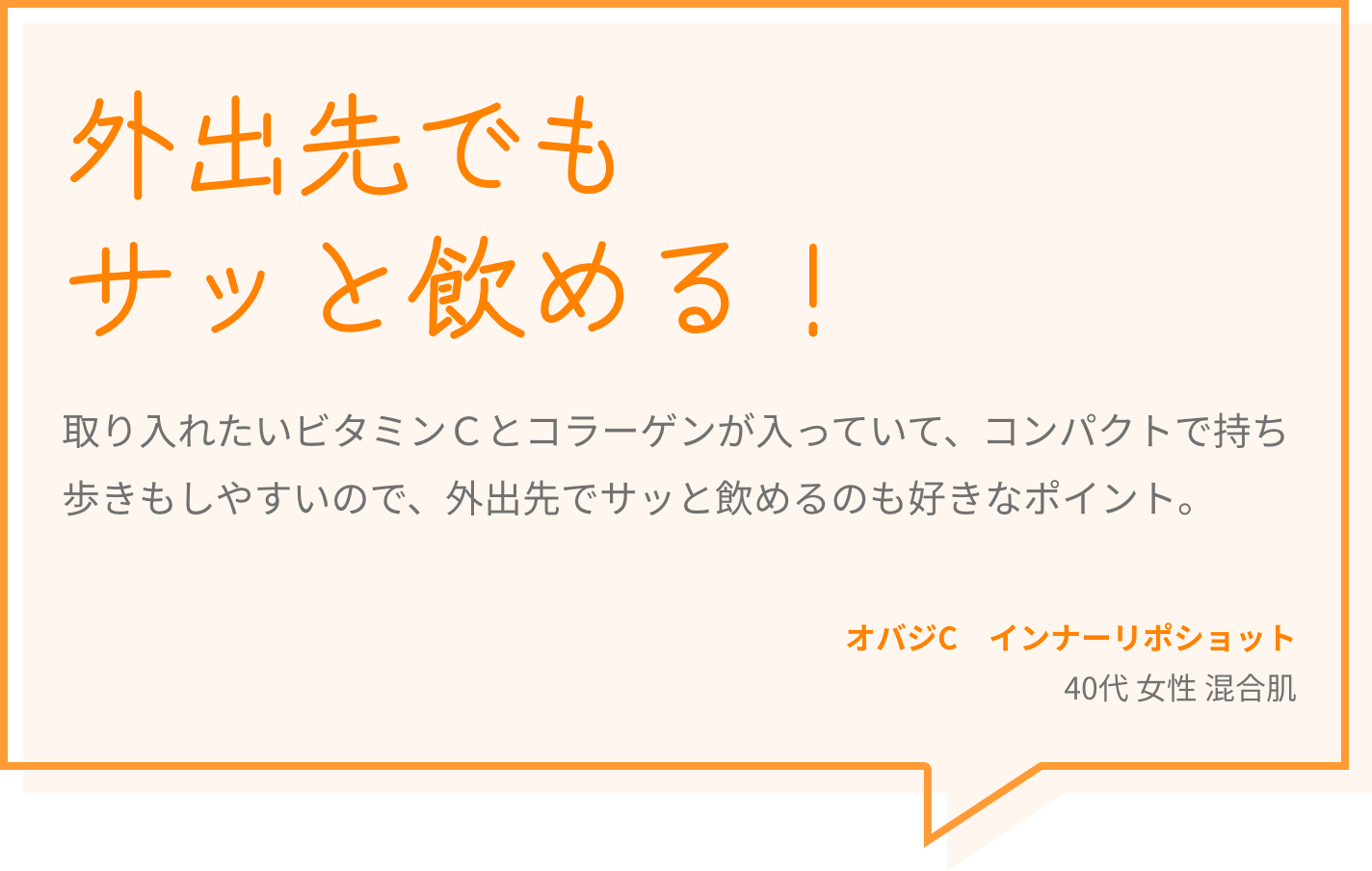 外出先でもサッと飲める！ 取り入れたいビタミンＣとコラーゲンが入っていて、コンパクトで持ち歩きもしやすいので、外出先でサッと飲めるのも好きなポイント。 オバジC　インナーリポショット 40代 女性 混合肌