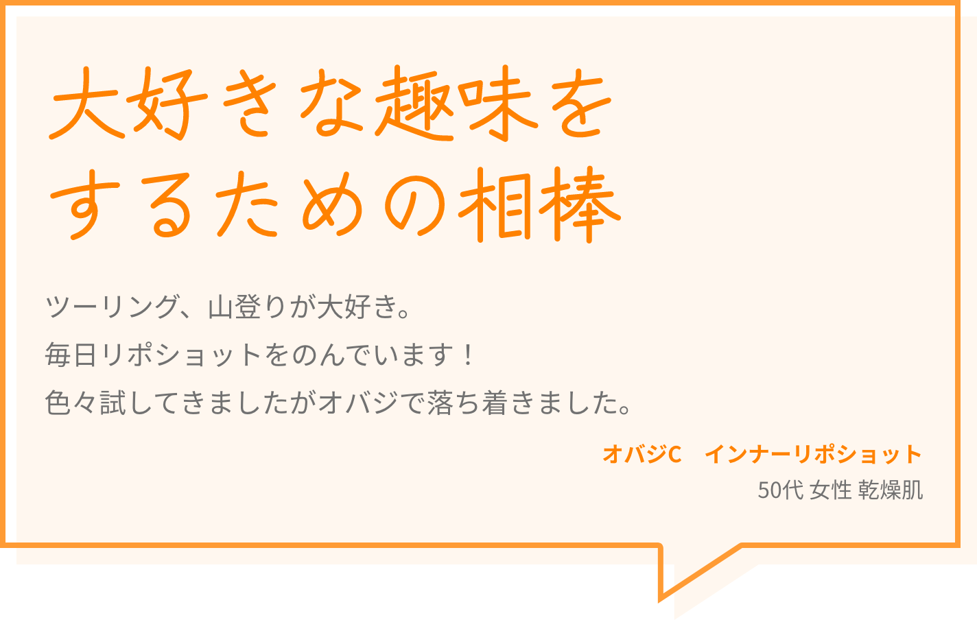 大好きな趣味をするための相棒 ツーリング、山登りが大好き。毎日リポショットをのんでいます！色々試してきましたがオバジで落ち着きました。 オバジC　インナーリポショット 50代 女性 乾燥肌