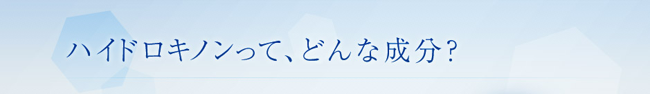 ハイドロキノンって、どんな成分？