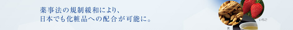 薬事法の規制緩和により、日本でも化粧品への配合が可能に。