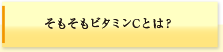 そもそもビタミンCとは？