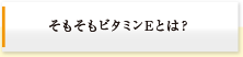 そもそもビタミンEとは？