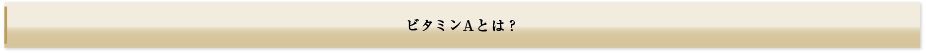 ビタミンＡとは？