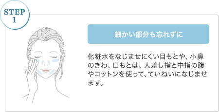 【STEP1】細かい部分も忘れずに：化粧水をなじませにくい目もとや、小鼻のきわ、口もとは、人差し指と中指の腹やコットンを使って、ていねいになじませます。