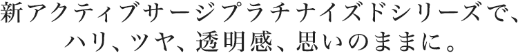 新アクティブサージプラチナイズドシリーズで、ハリ、ツヤ、透明感、思いのままに。